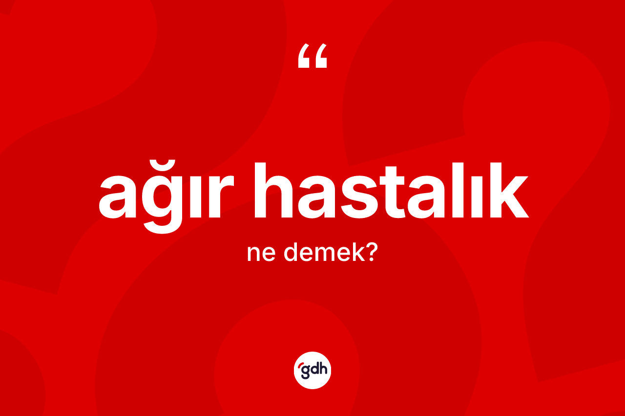 Ağır hastalık kelimesi ne anlama gelir? Ağır hastalığın TDK'ya göre anlamı nedir?