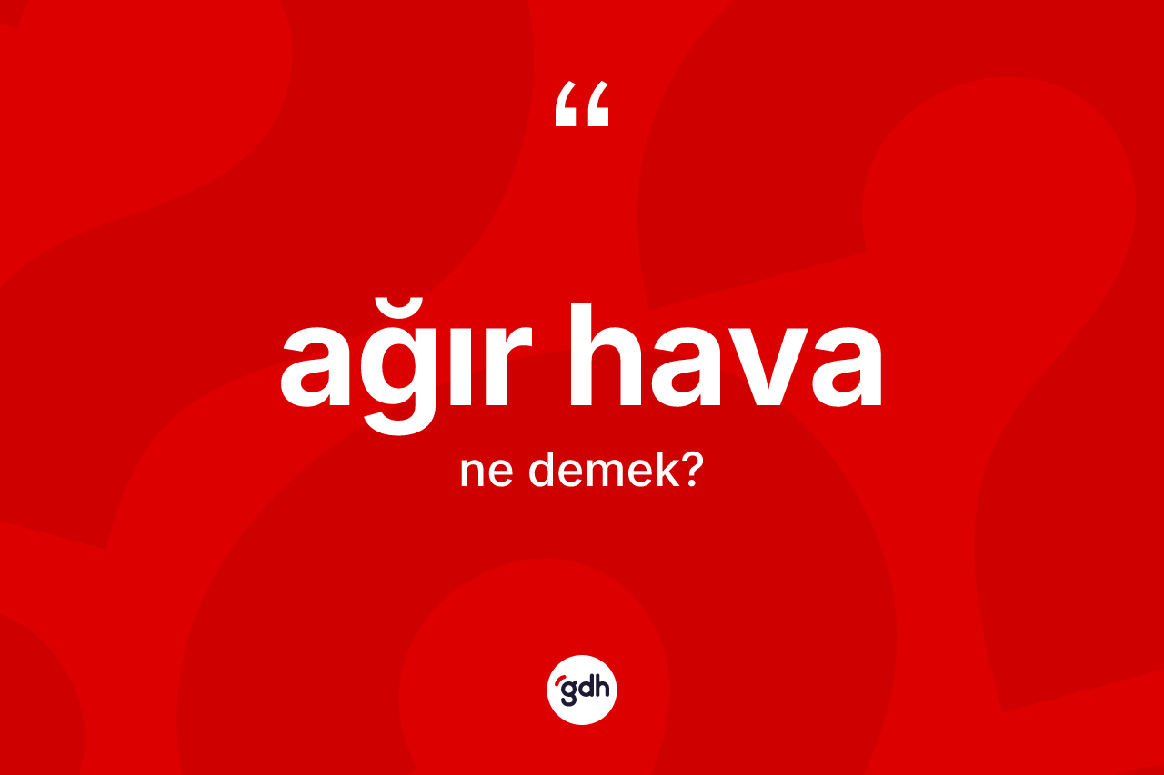 Ağır hava kelimesinin anlamı nedir? Ağır havanın sözlükteki anlamı nedir?