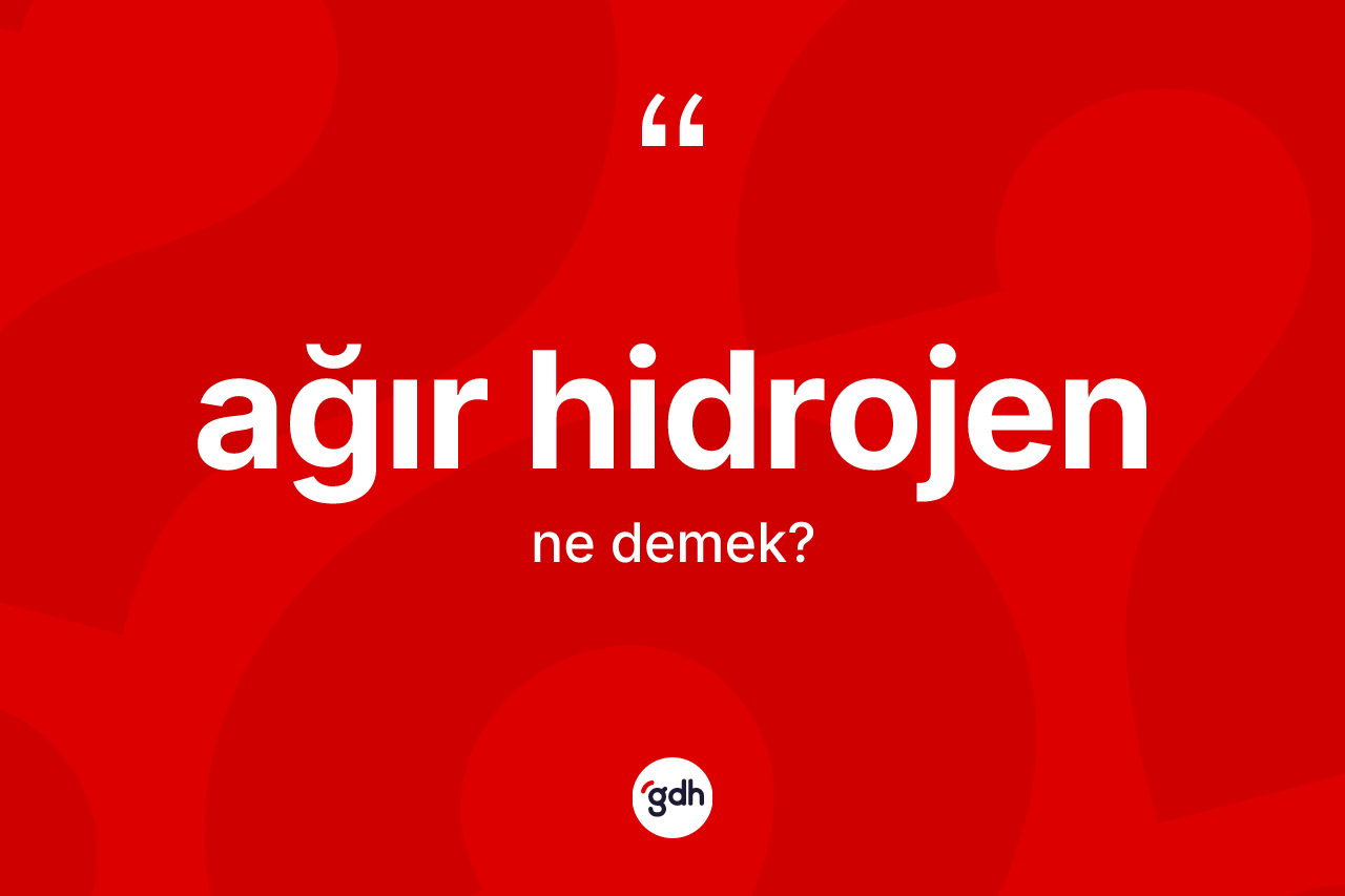 Ağır hidrojen nedir? Ağır hidrojenin kısaca tanımı nedir?