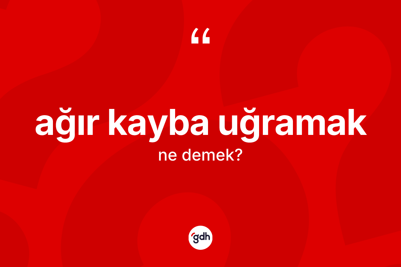 Ağır kayba uğramak ifadesinin tanımı nedir? Ağır kayba uğramak sözü nerede kullanılır?