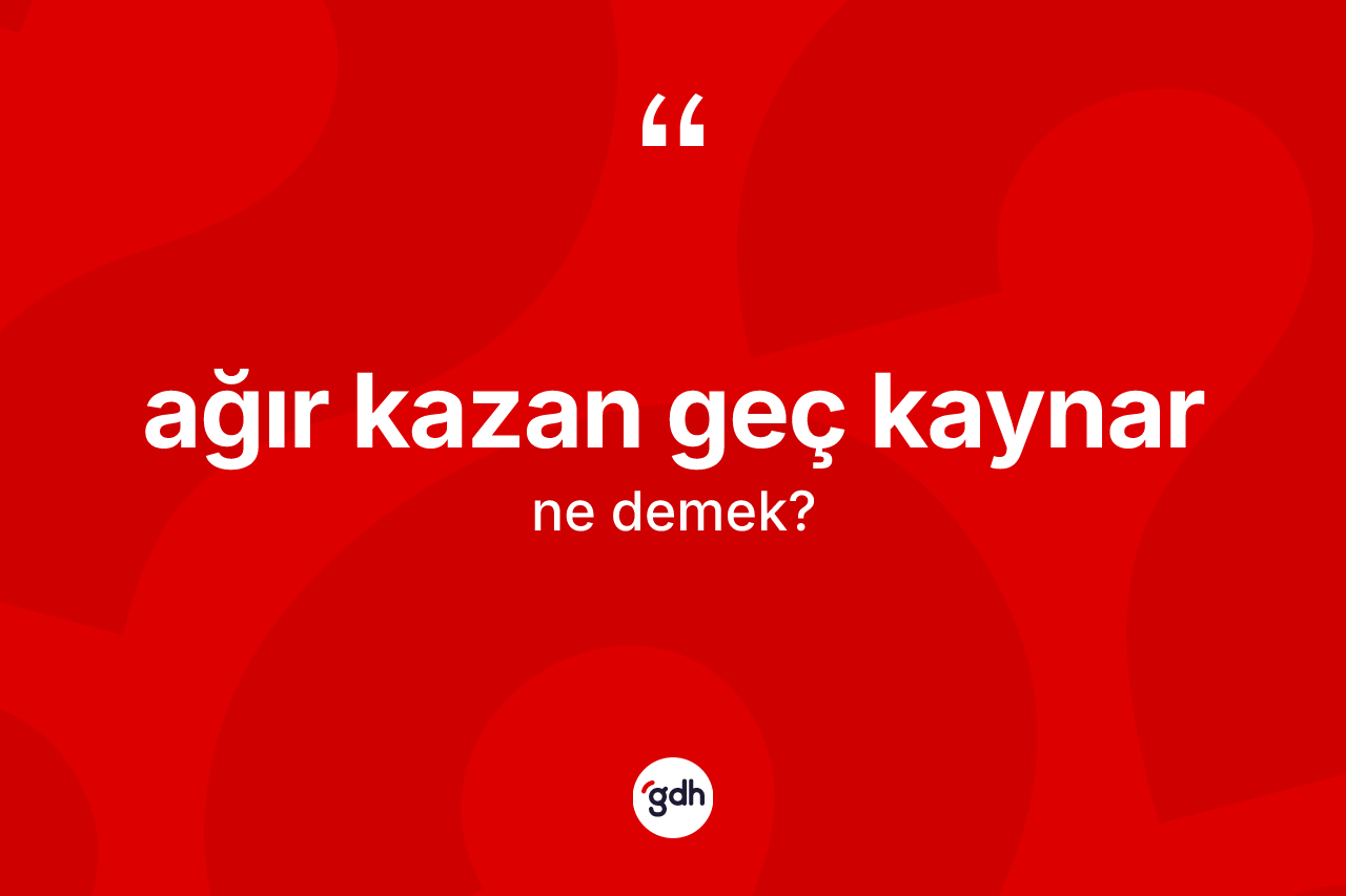 Ağır kazan geç kaynar ifadesinin tanımı nedir? Ağır kazan geç kaynar ifadesi nerede kullanılır?
