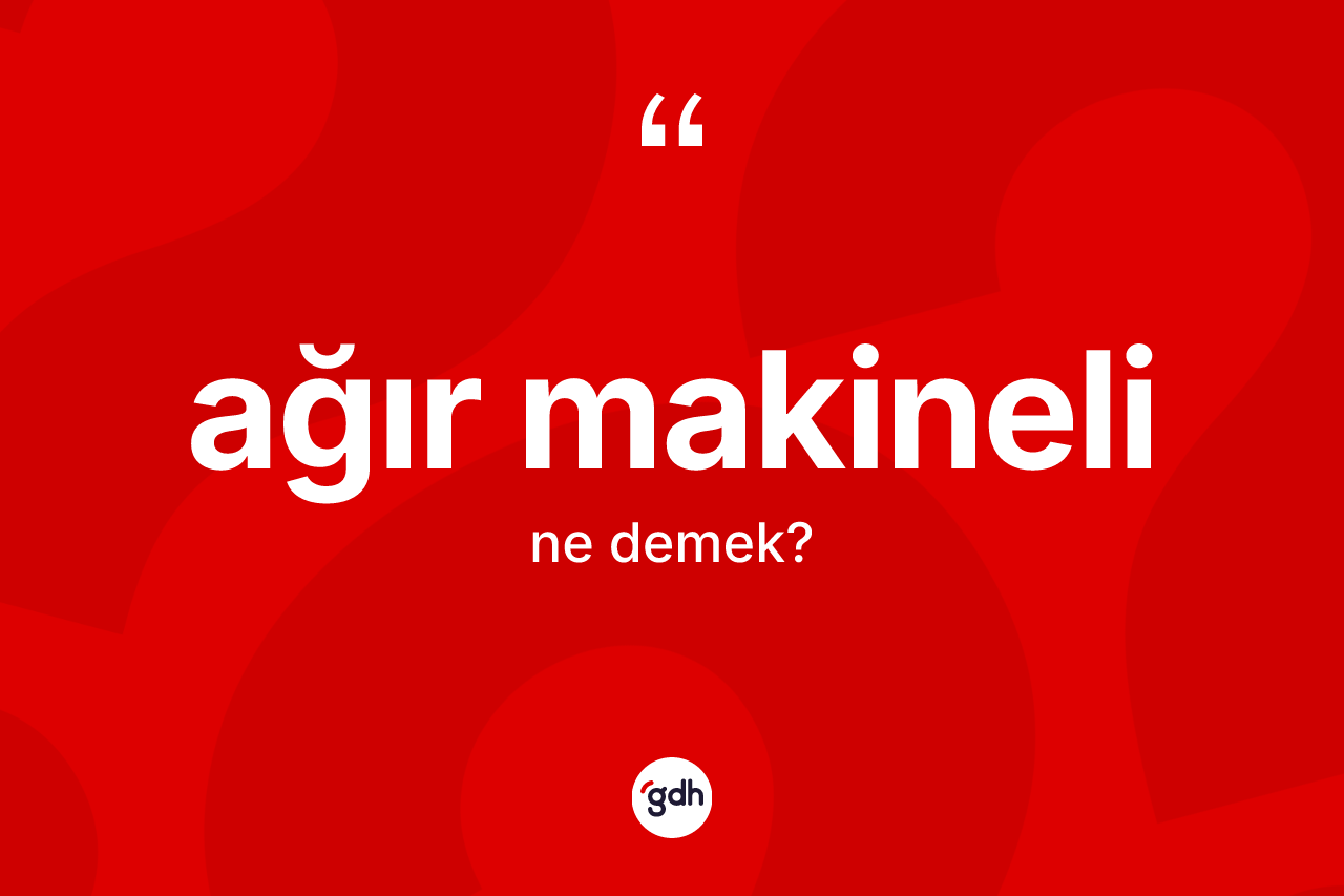 Ağır makineli kelimesinin sözlükteki tanımı nedir?