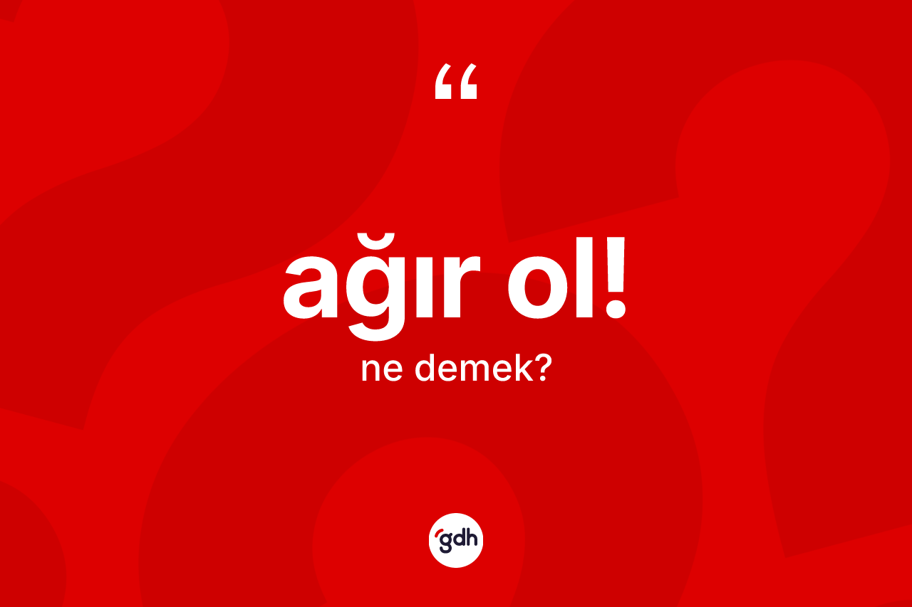 Ağır ol! ifadesinin tanımı nedir? Ağır ol! ifadesi nerede kullanılır?