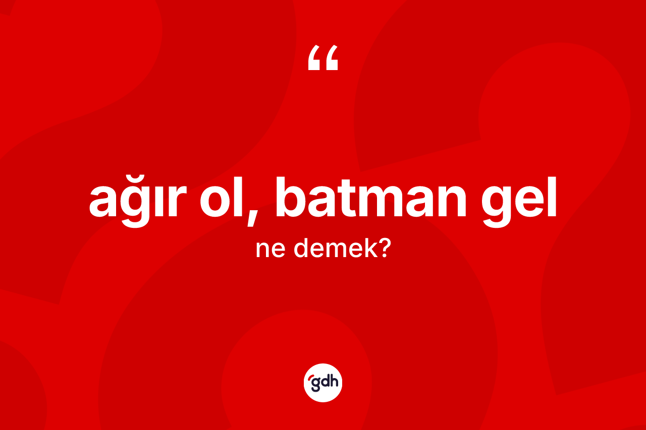 Ağır ol, batman gel ifadesinin tanımı nedir? Ağır ol, batman gel sözü hangi durumlarda kullanılır?