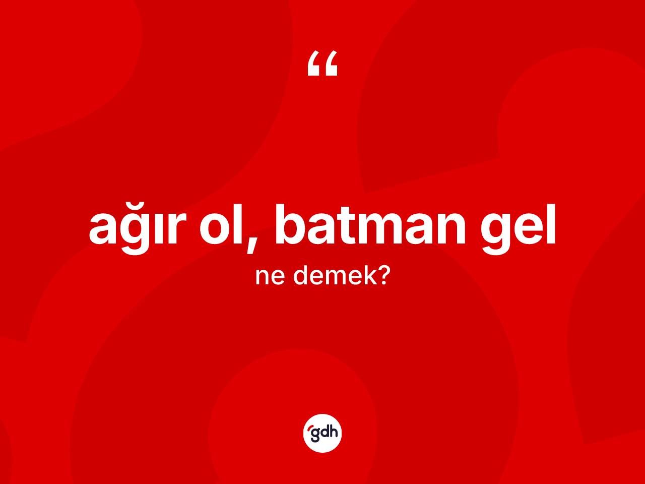 Ağır ol, batman gel ifadesinin tanımı nedir? Ağır ol, batman gel sözü hangi durumlarda kullanılır?