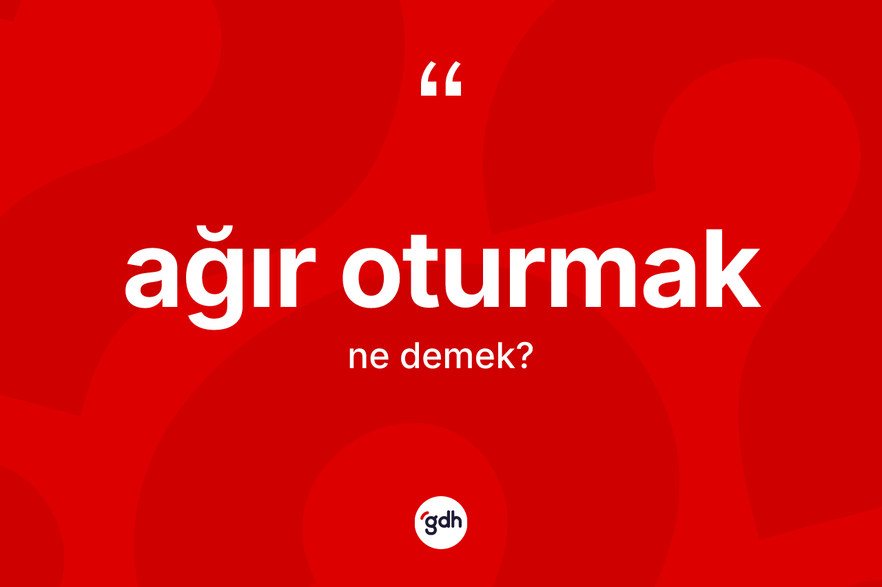 Ağır oturmak ifadesinin sözlükteki anlamı nedir?