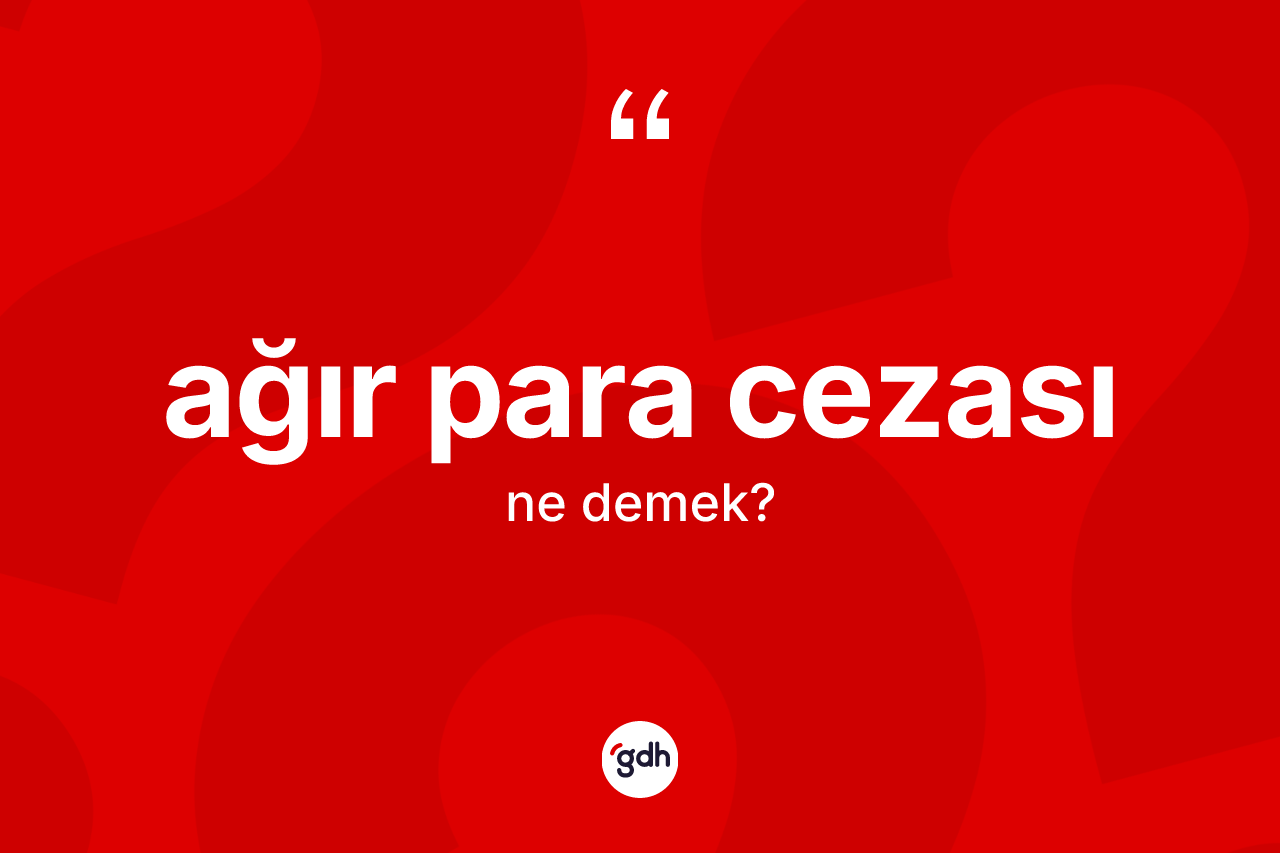 Ağır para cezası kelimesi ne anlama gelir? Ağır para cezası kelimesinin TDK anlamı nedir?