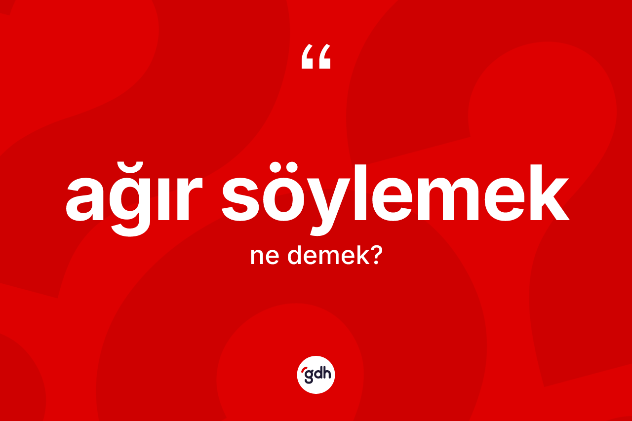Ağır söylemek ifadesinin anlamı nedir?
