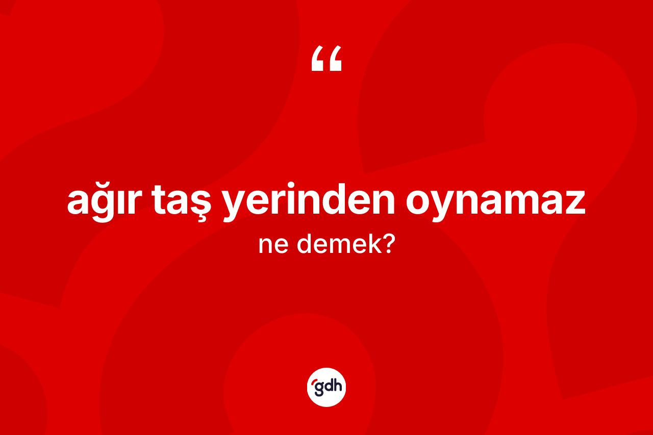 Ağır taş yerinden oynamaz sözü ne anlama gelir?