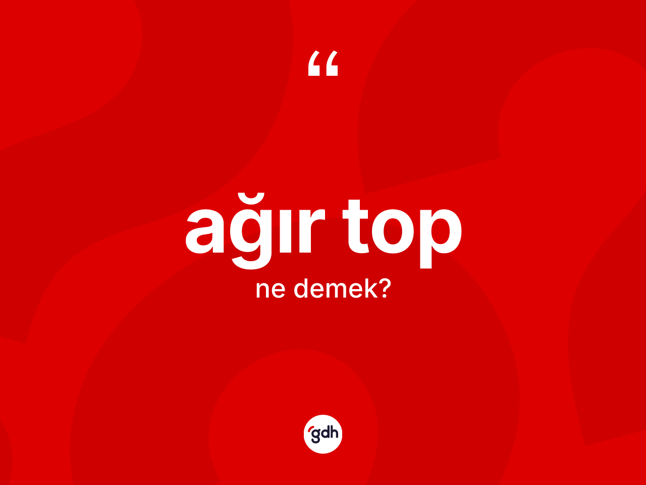 Ağır top kelimesi ne anlama gelir? Ağır top kelimesinin TDK'ya göre açıklaması nedir?