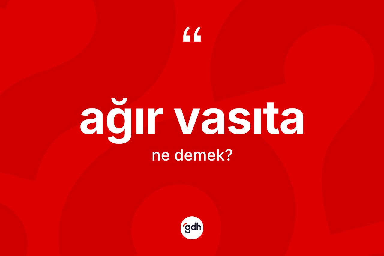 Ağır vasıta kelimesi nedir? Ağır vasıtanın kısaca tanımı nedir?