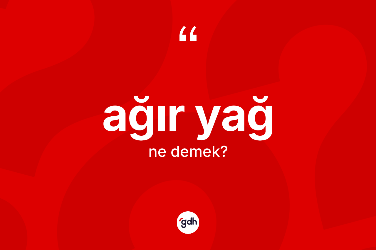 Ağır yağ kelimesinin anlamı nedir?