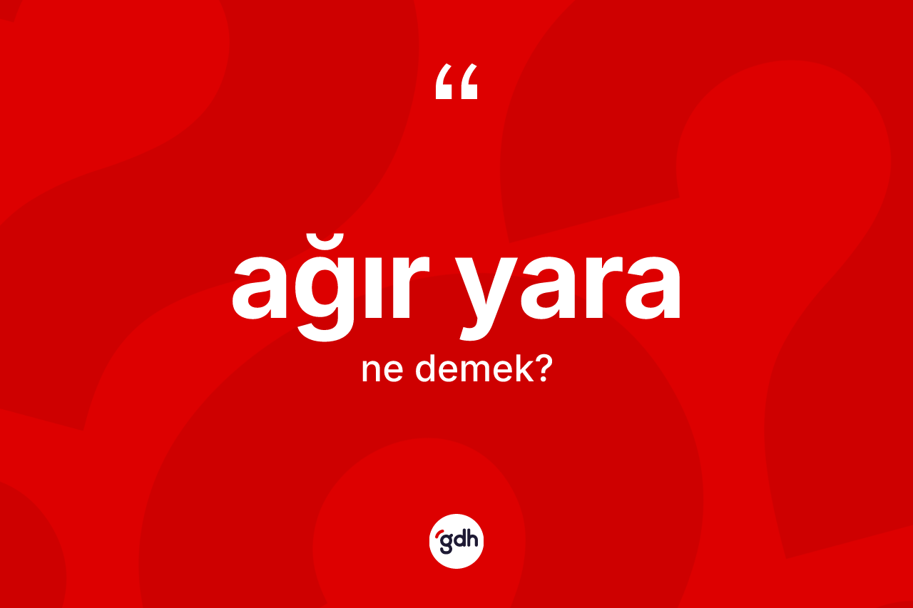 Ağır yara ne demek? Ağır yaranın TDK'ya göre anlamı nedir?