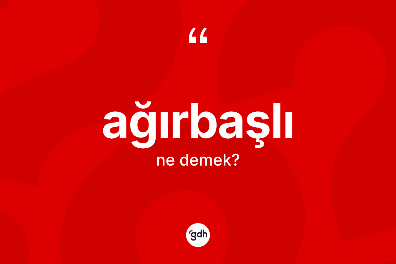 Ağırbaşlı kelimesi ne anlama gelir? Ağırbaşlının kısaca tanımı nedir?