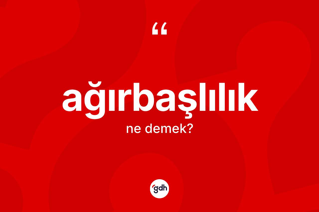 Ağırbaşlılık kelimesinin sözlükteki tanımı nedir? Ağırbaşlılığın sözlükteki anlamı nedir?