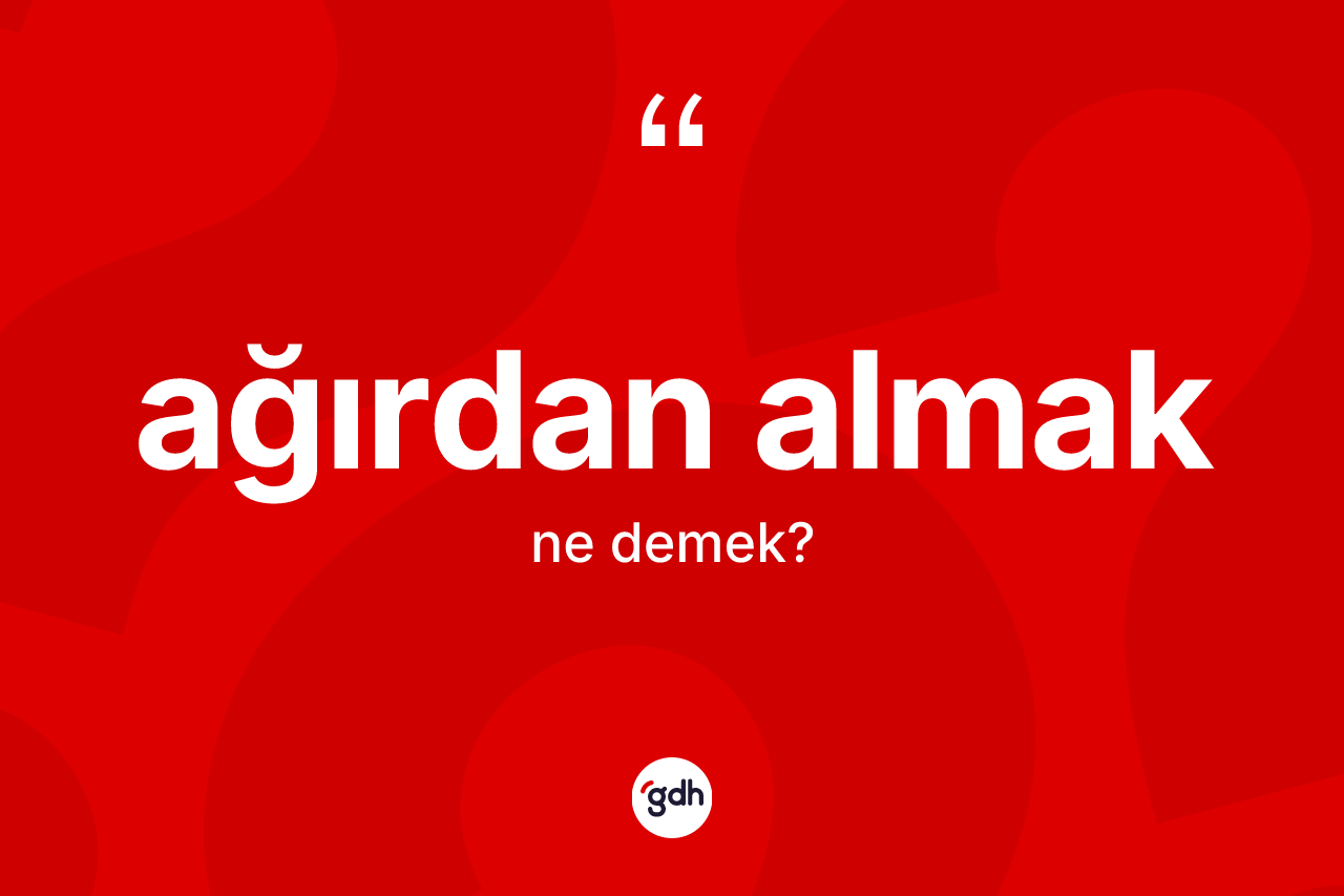 Ağırdan almak ifadesinin tanımı nedir?