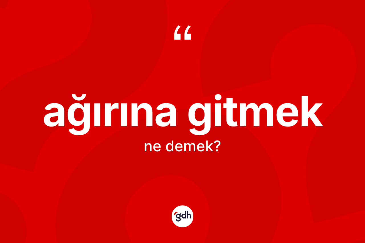 Ağırına gitmek ifadesinin tanımı nedir?