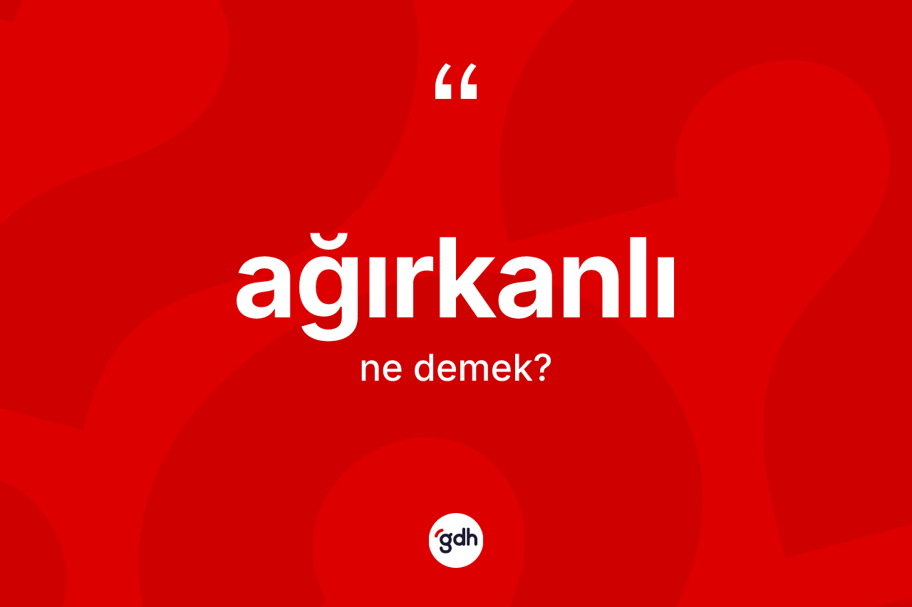 Ağırkanlı ne demek? Ağırkanlının TDK'ya göre anlamı nedir?