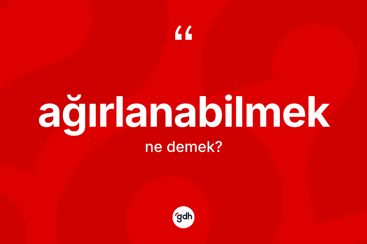 Ağırlanabilmek kelimesinin anlamı nedir? Ağırlanabilmeğin sözlükteki anlamı nedir?