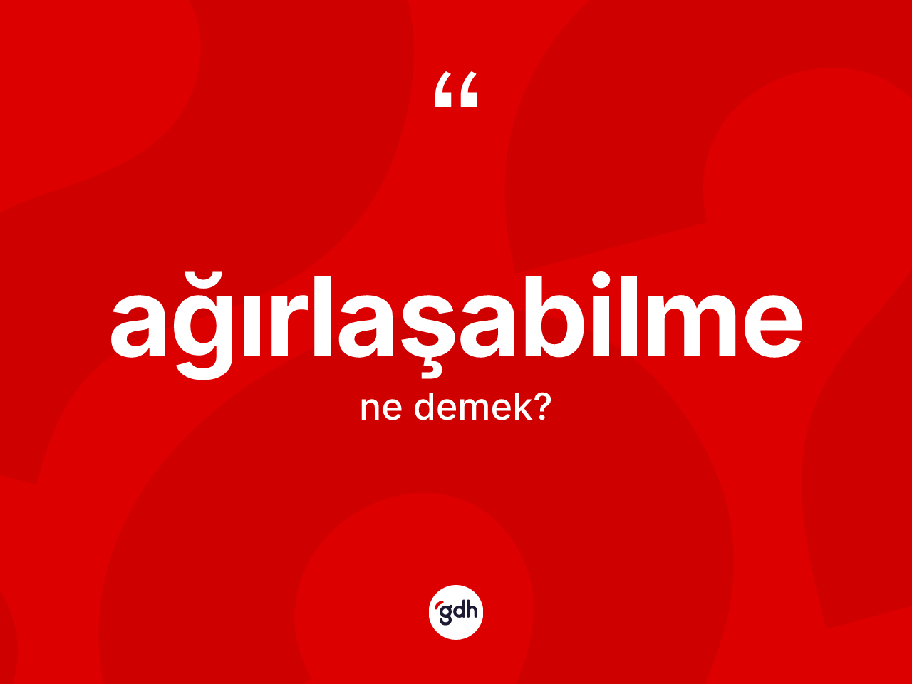 Ağırlaşabilme ne demek? Ağırlaşabilmenin TDK'ya göre anlamı nedir?