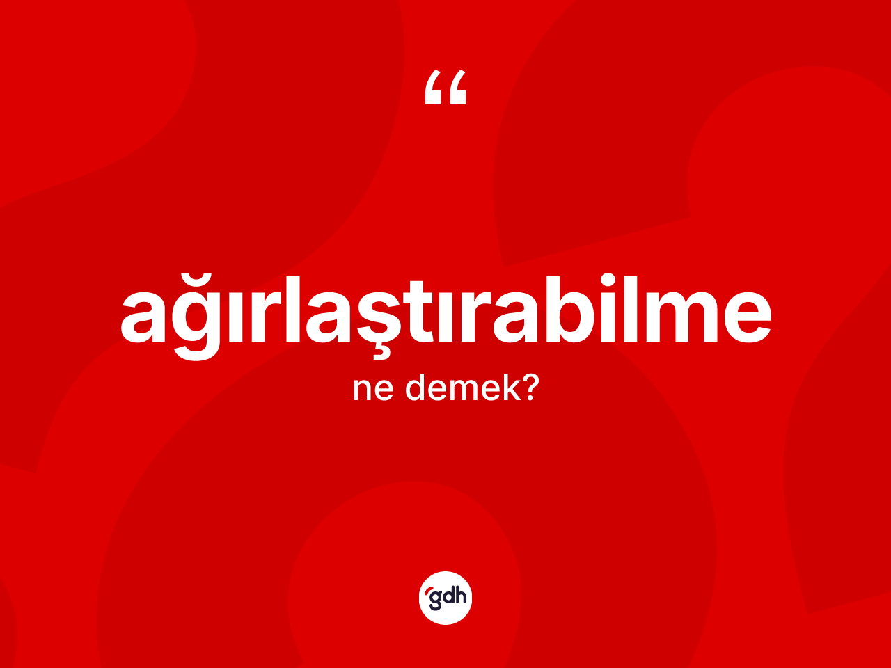 Ağırlaştırabilme kelimesinin anlamı nedir? Ağırlaştırabilmenin sözlükteki anlamı nedir?