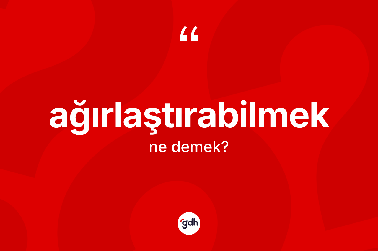 Ağırlaştırabilmek kelimesi nedir? Ağırlaştırabilmeğin TDK'ya göre anlamı nedir?