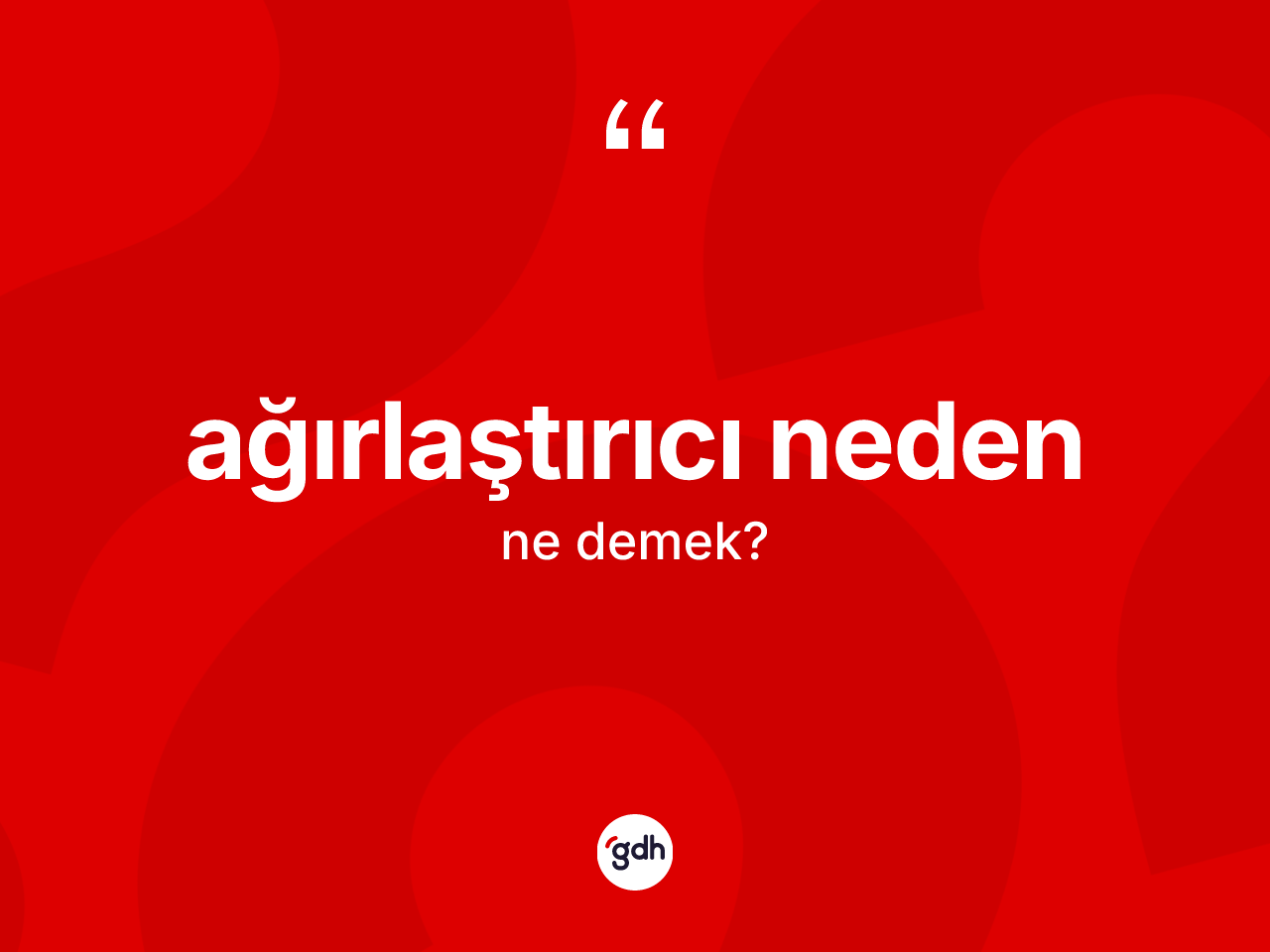 Ağırlaştırıcı neden kelimesinin tanımı nedir? Ağırlaştırıcı nedenin sözlükteki anlamı nedir?
