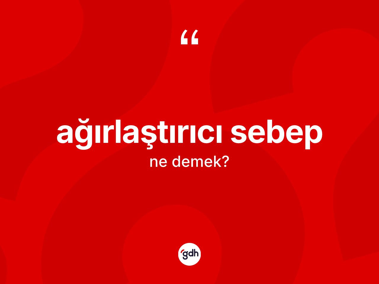 Ağırlaştırıcı sebep nedir? Ağırlaştırıcı sebebin TDK'ya göre anlamı nedir?