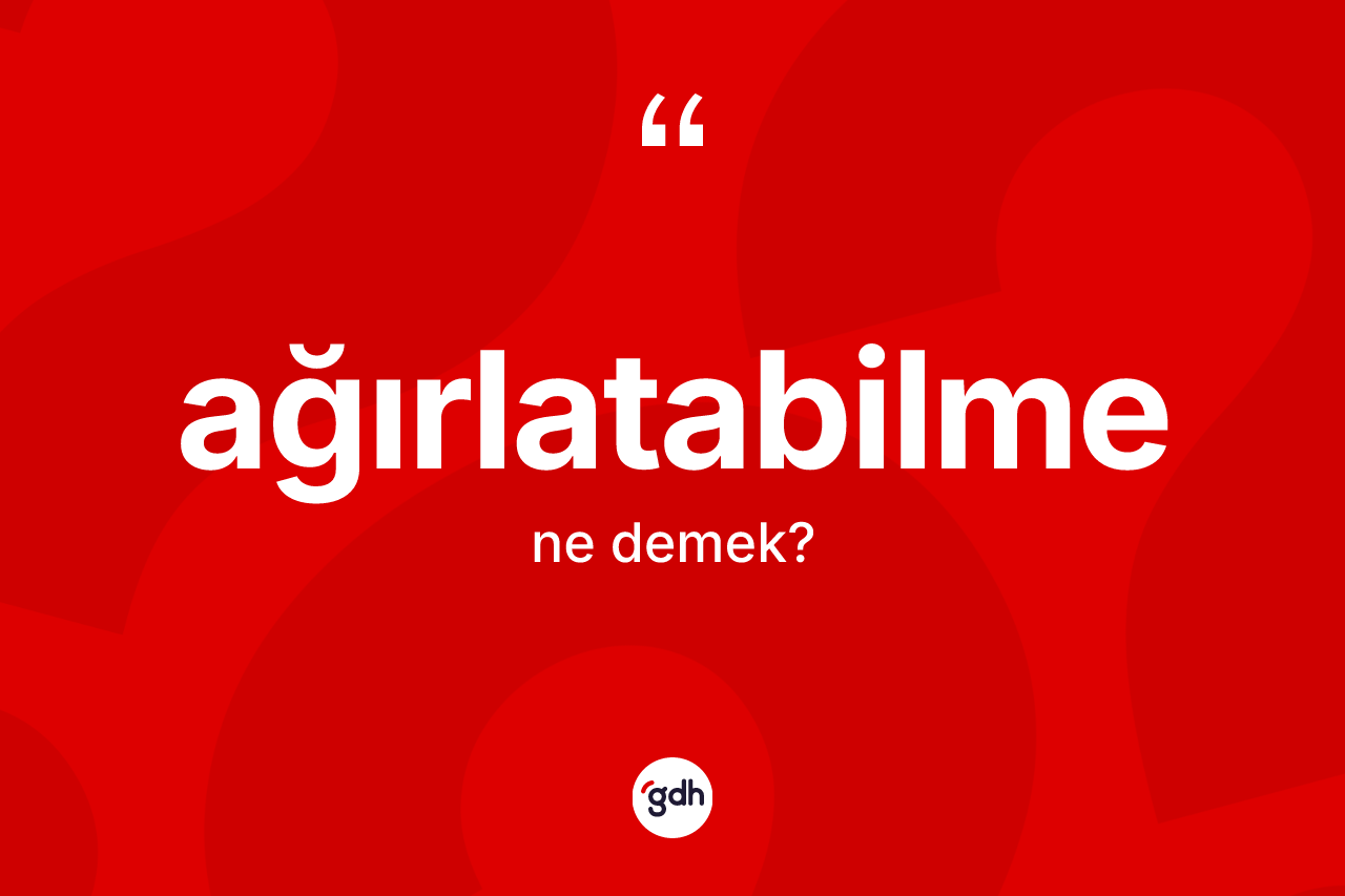 Ağırlatabilme kelimesi ne anlama gelir? Ağırlatabilme kelimesinin özellikleri nelerdir?