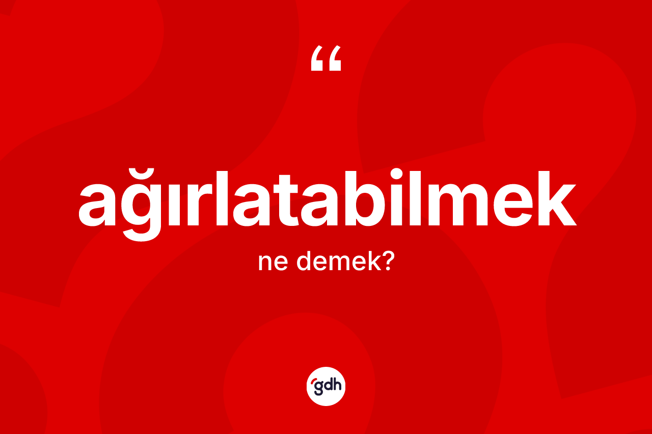Ağırlatabilmek kelimesinin tanımı nedir? Ağırlatabilmeğin TDK'ya göre anlamı nedir?