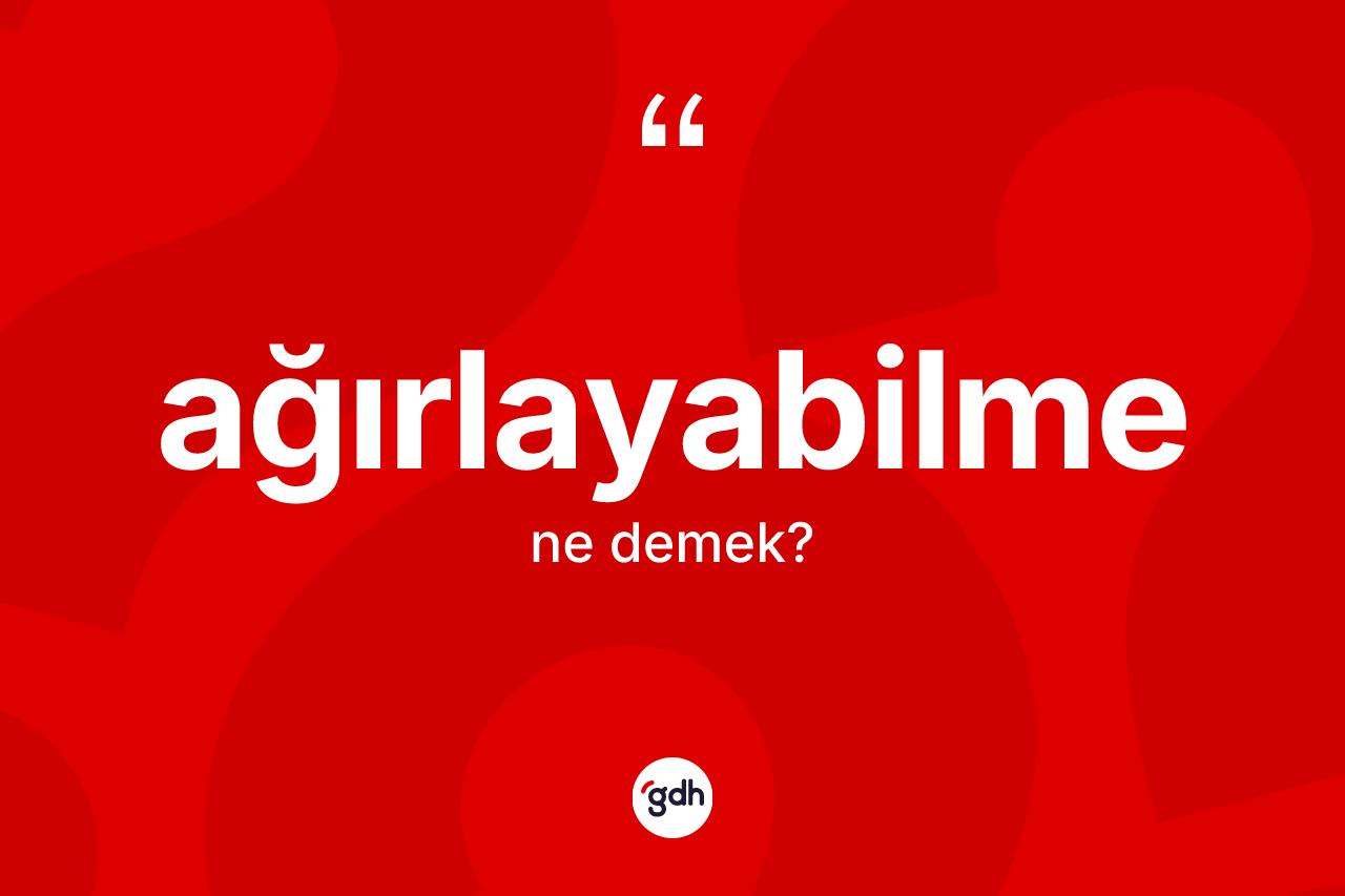 Ağırlayabilme kelimesi ne demek? Ağırlayabilmenin sözlükteki anlamı nedir?