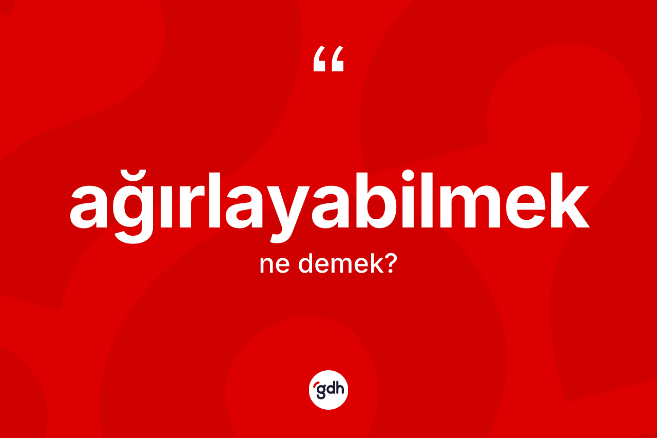 Ağırlayabilmek kelimesi ne anlama gelir? Ağırlayabilmek kelimesinin özellikleri nelerdir?