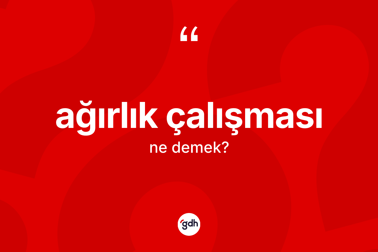 Ağırlık çalışması nedir? Ağırlık çalışması kelimesinin TDK anlamı nedir?