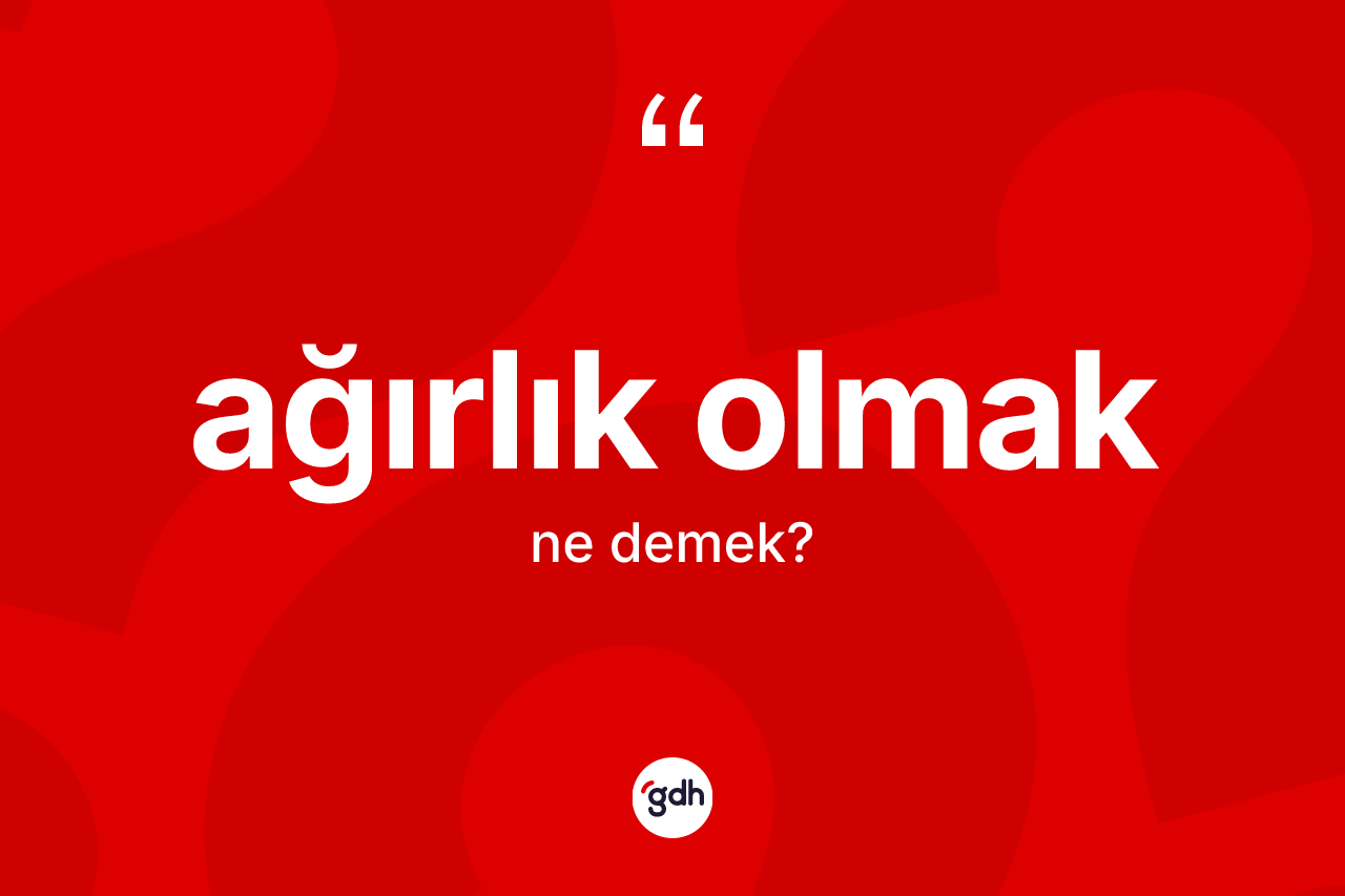 Ağırlık olmak ifadesinin kısaca tanımı nedir? Ağırlık olmak ifadesi hangi durumlarda kullanılır