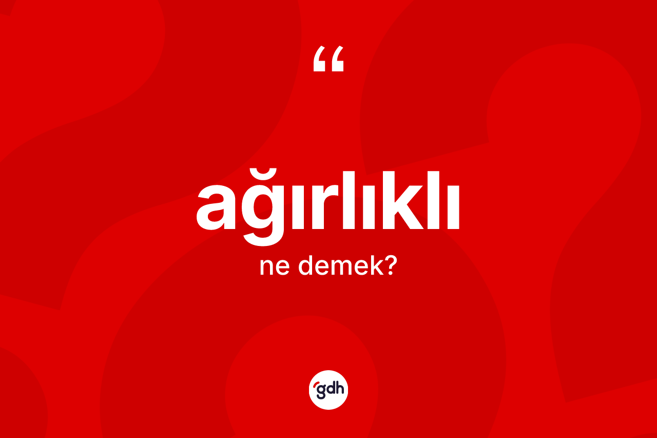 Ağırlıklı kelimesi ne anlama gelir? Ağırlıklı kelimesinin TDK'ya göre açıklaması nedir?