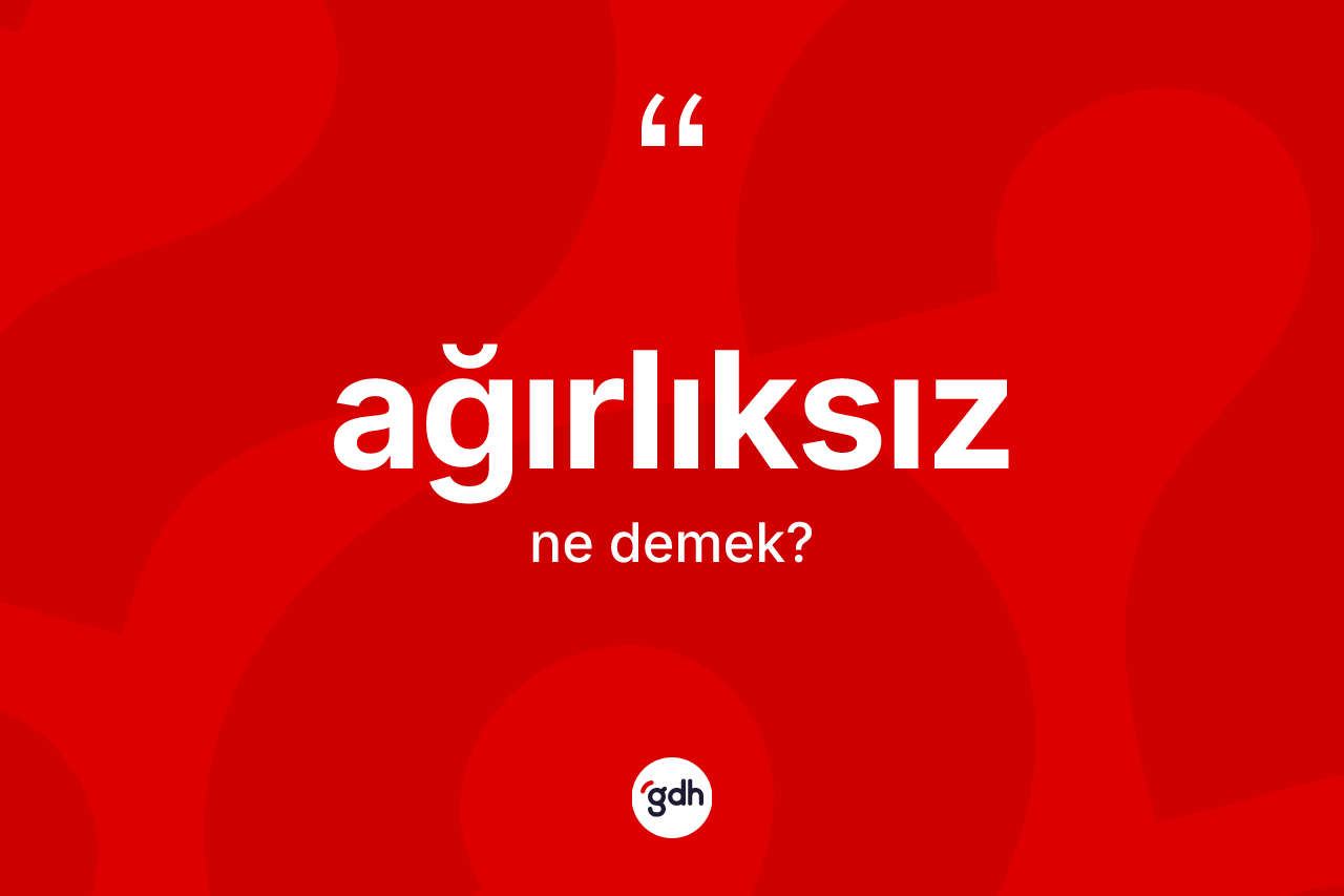 Ağırlıksız kelimesinin sözlükteki tanımı nedir? Ağırlıksızın TDK'ya göre anlamı nedir?
