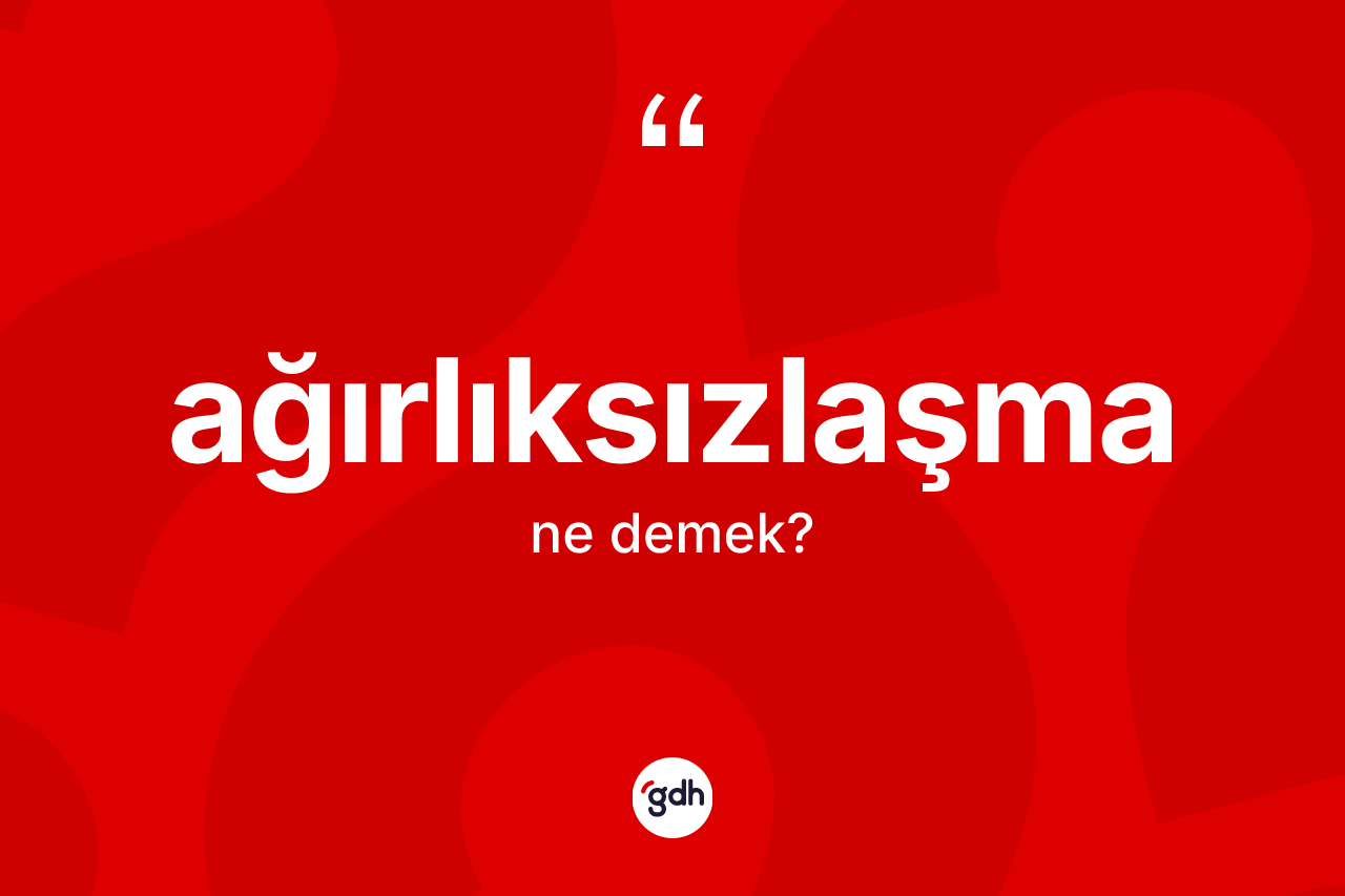 Ağırlıksızlaşma kelimesinin sözlükteki tanımı nedir? Ağırlıksızlaşmanın kısaca tanımı nedir?