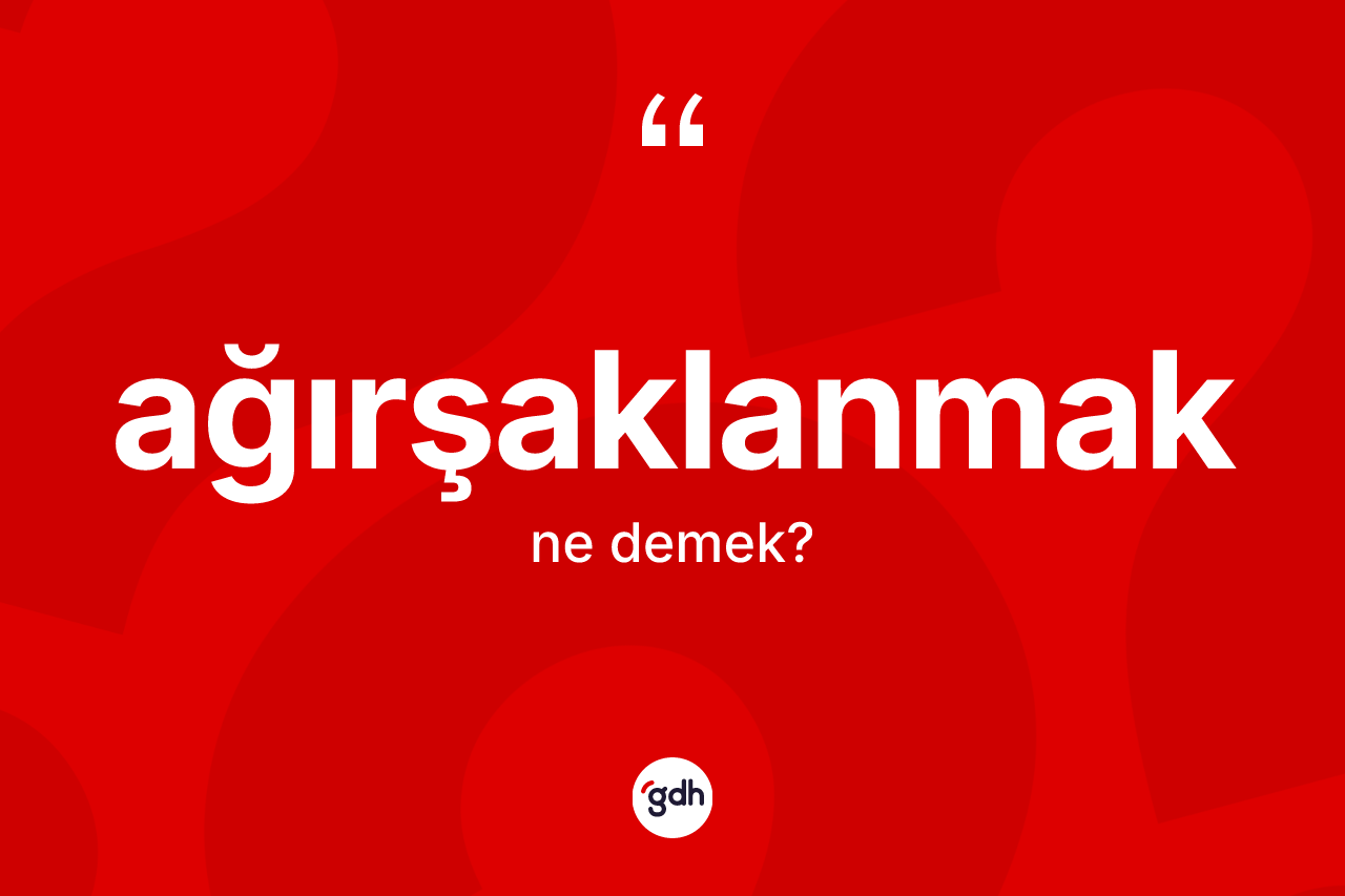 Ağırşaklanmak kelimesinin anlamı nedir?