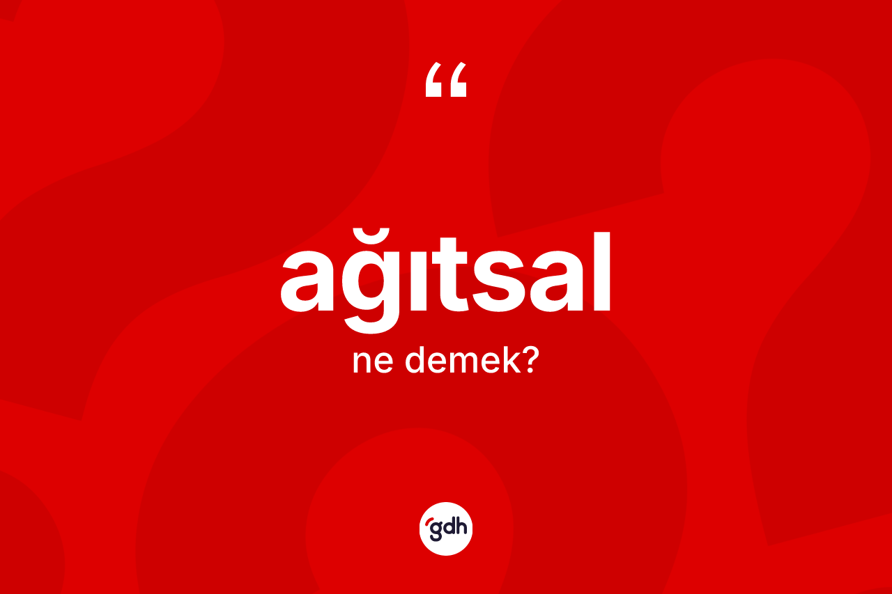 Ağıtsal kelimesinin tanımı nedir? Ağıtsal kelimesinin kaç farklı anlamı var?