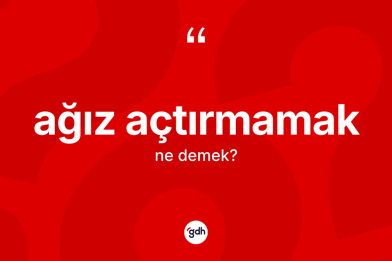 Ağız açtırmamak ifadesi neyi anlatır?