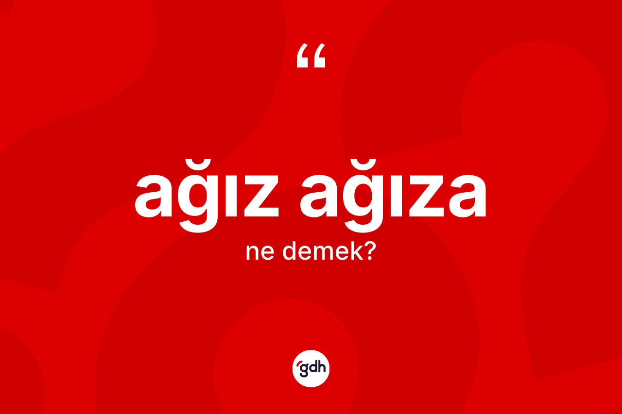 Ağız ağıza kelimesi ne demek? Ağız ağızanın halk arasındaki kullanımı nasıldır?