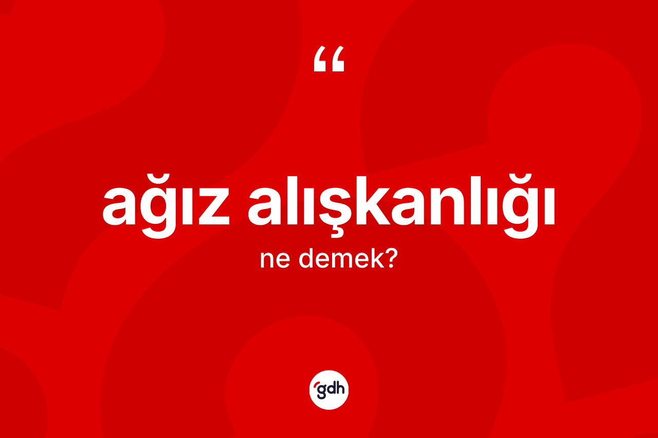 Ağız alışkanlığı kelimesinin tanımı nedir?