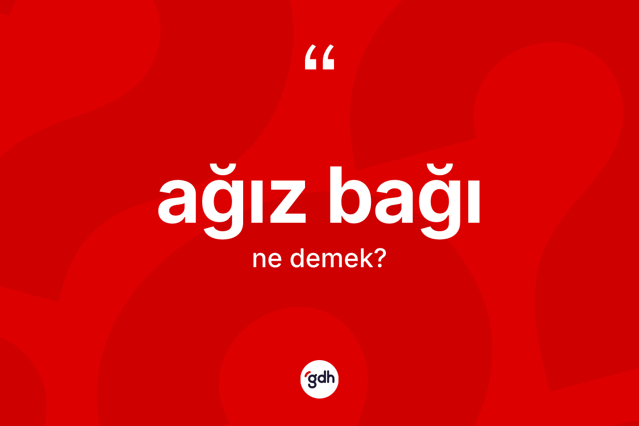 Ağız bağı kelimesinin tanımı nedir? Ağız bağının TDK'ya göre anlamı nedir?