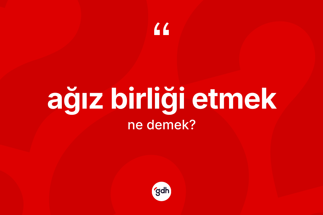 Ağız birliği etmek sözü ne demek? Ağız birliği etmek ifadesi nerede kullanılır?