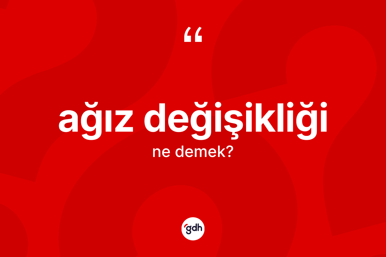 Ağız değişikliği kelimesinin anlamı nedir? Ağız değişikliğinin kısaca tanımı nedir?