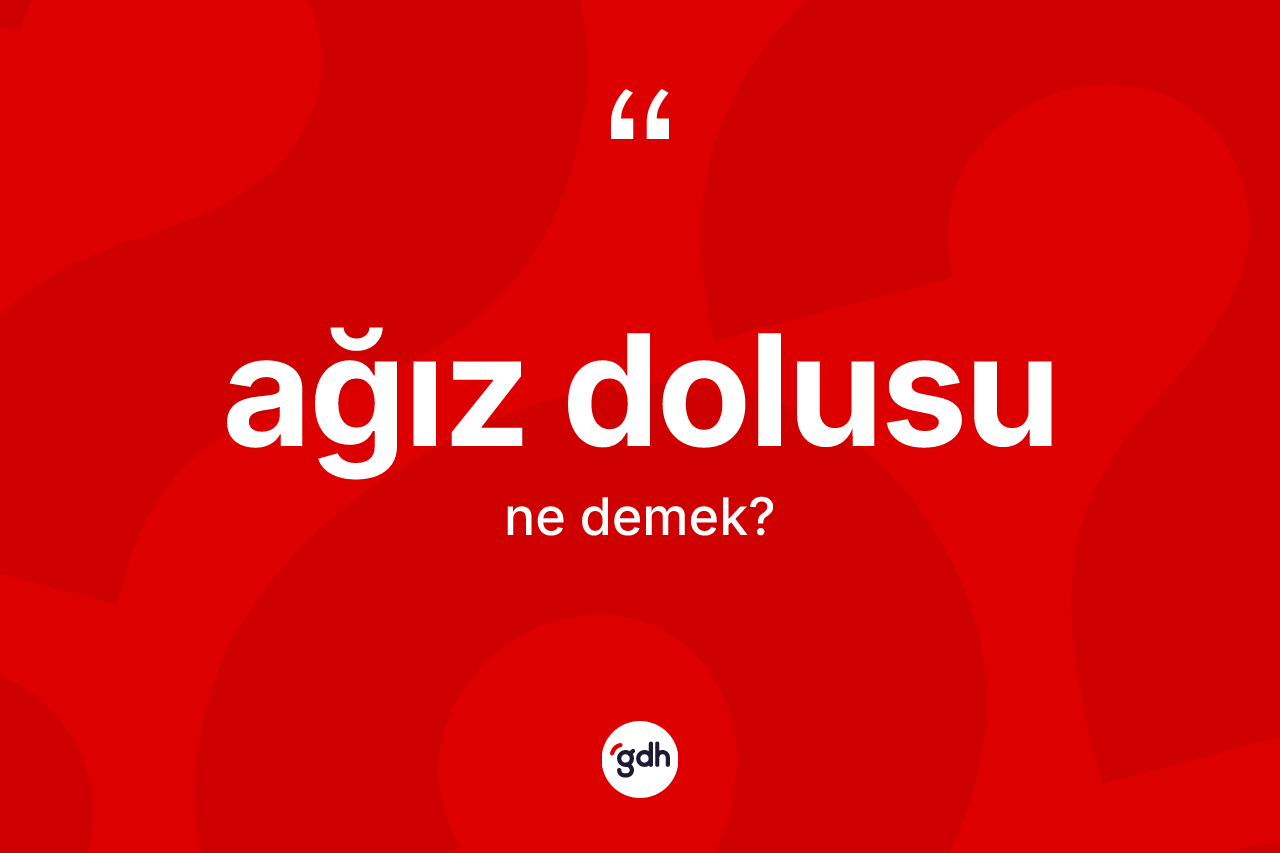 Ağız dolusu kelimesinin anlamı nedir?
