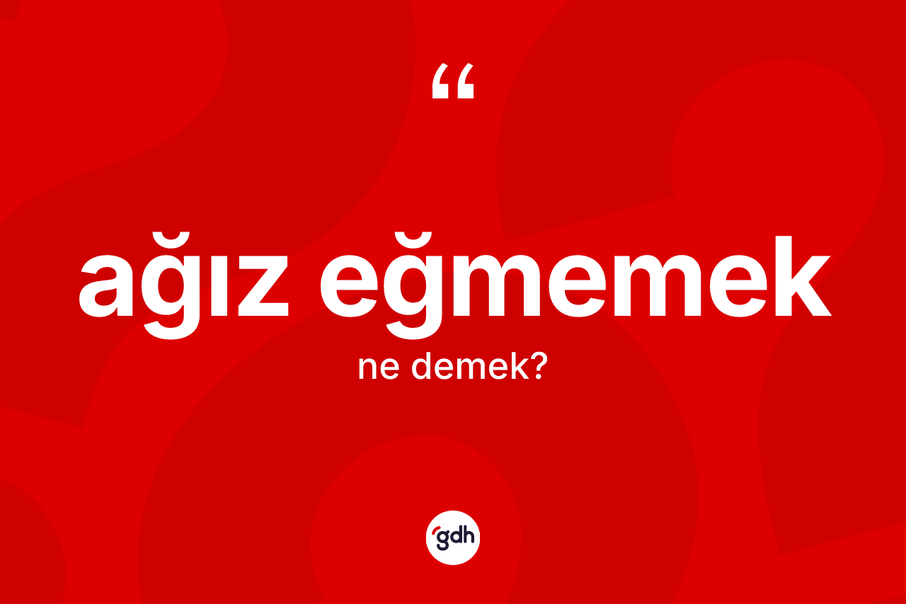 Ağız eğmemek ifadesi neyi anlatır?