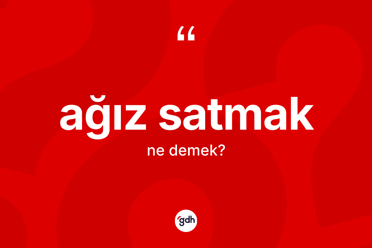 Ağız satmak ne anlama gelir?