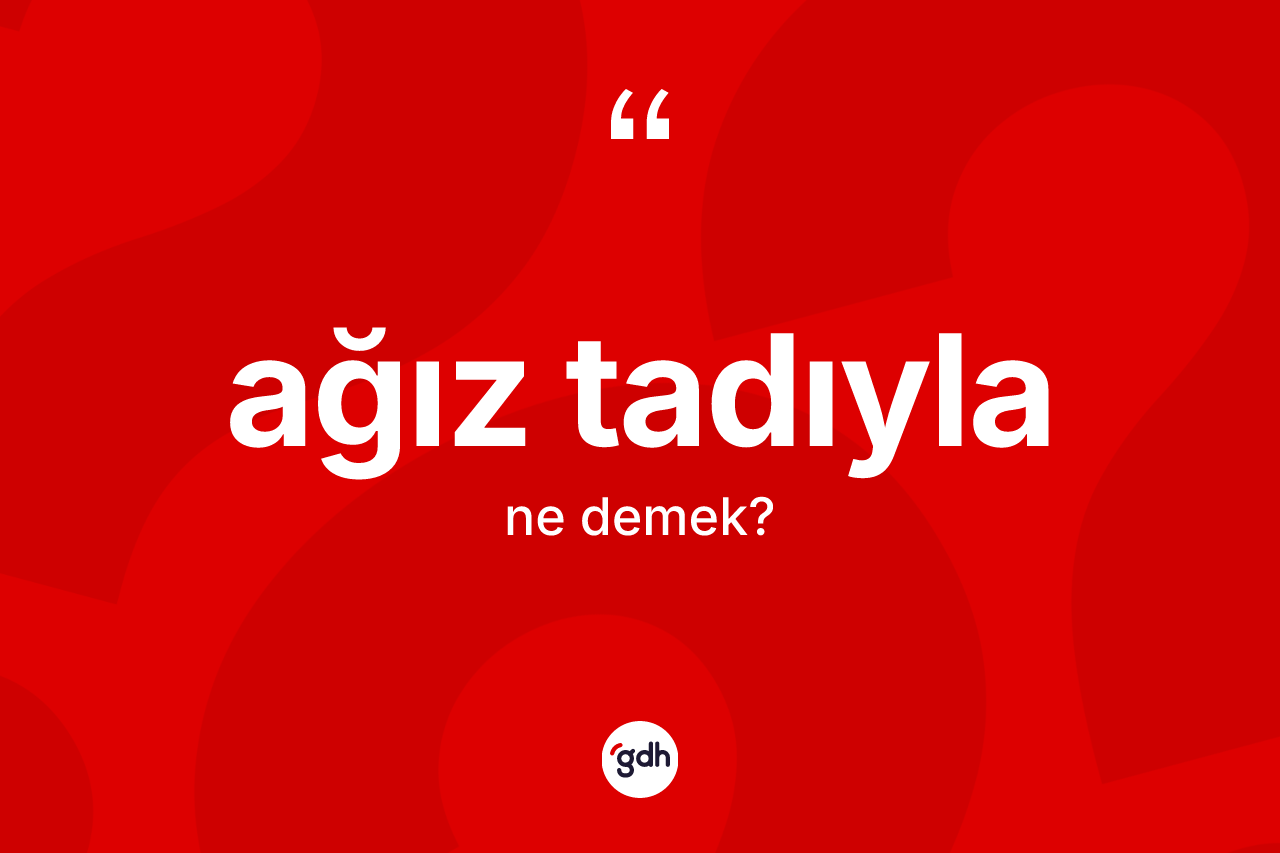 Ağız tadıyla kelimesi ne demek?