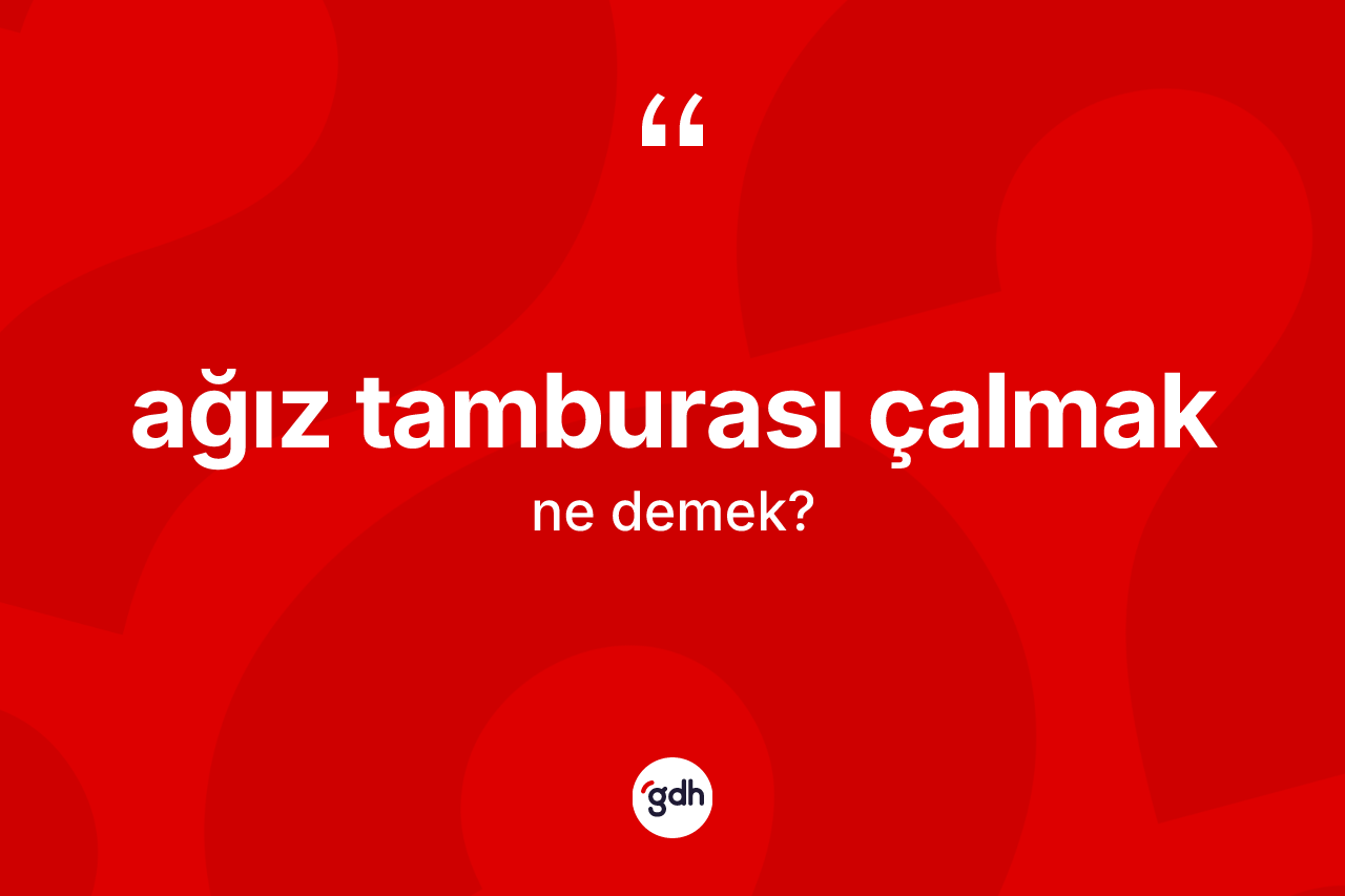 Ağız tamburası çalmak ifadesinin anlamı nedir?